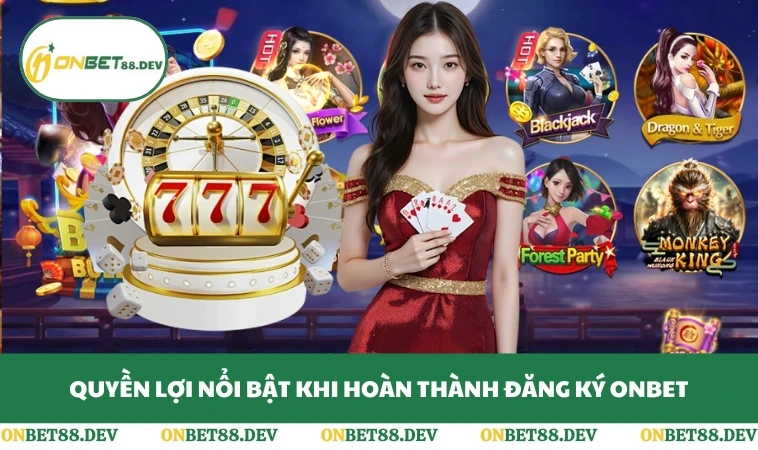 Quyền lợi nổi bật khi hoàn thành đăng ký ONBET