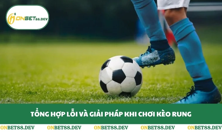Tổng hợp lỗi và giải pháp khi chơi kèo rung